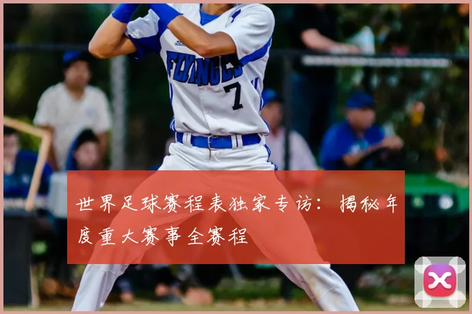 世界足球赛程表独家专访：揭秘年度重大赛事全赛程