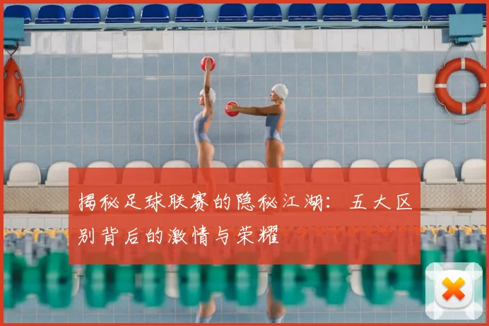 揭秘足球联赛的隐秘江湖：五大区别背后的激情与荣耀