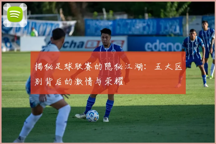 揭秘足球联赛的隐秘江湖：五大区别背后的激情与荣耀