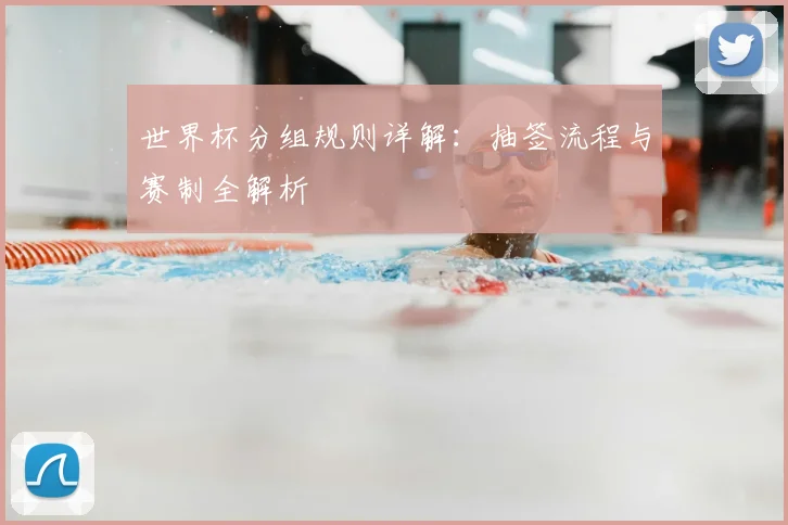 世界杯分组规则详解:抽签流程与赛制全解析