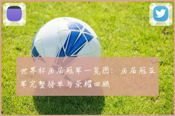 世界杯历届冠军一览图:历届冠亚军完整榜单与荣耀回顾