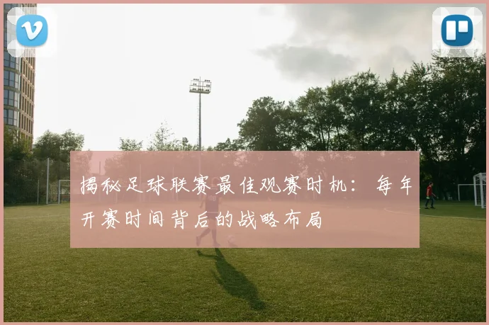 揭秘足球联赛最佳观赛时机：每年开赛时间背后的战略布局