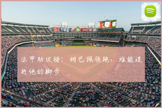 法甲助攻榜：姆巴佩领跑，谁能追赶他的脚步