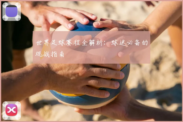世界足球赛程全解析：球迷必备的观战指南