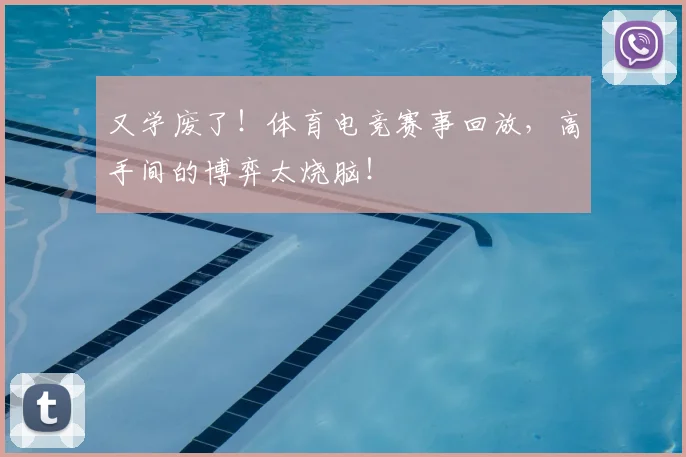 又学废了！体育电竞赛事回放，高手间的博弈太烧脑！
