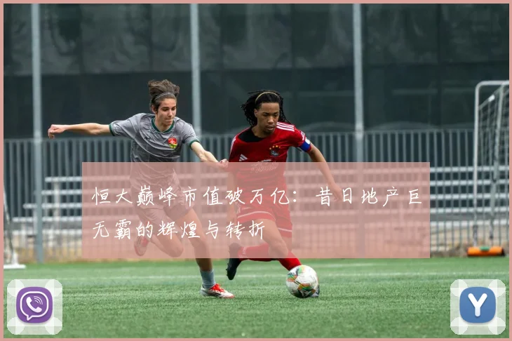 恒大巅峰市值破万亿:昔日地产巨无霸的辉煌与转折