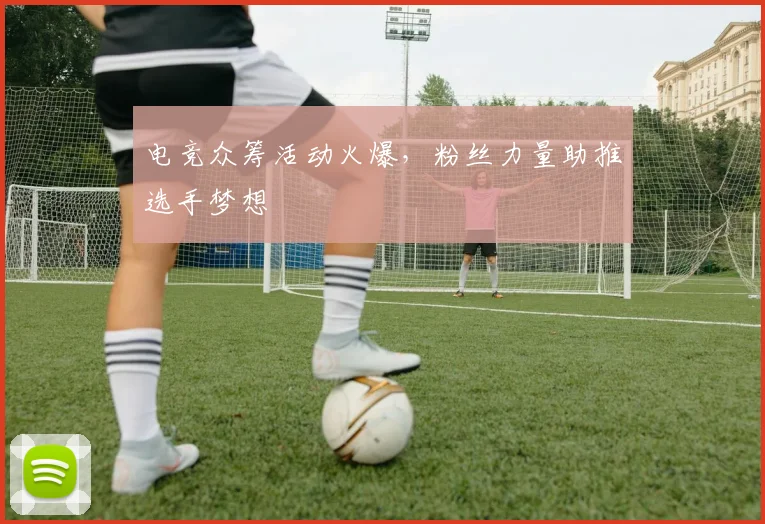 电竞众筹活动火爆,粉丝力量助推选手梦想